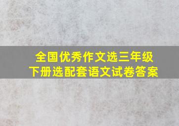 全国优秀作文选三年级下册选配套语文试卷答案