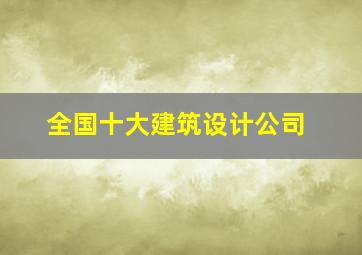 全国十大建筑设计公司