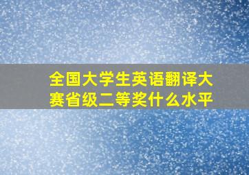 全国大学生英语翻译大赛省级二等奖什么水平