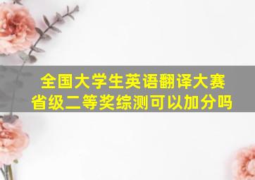 全国大学生英语翻译大赛省级二等奖综测可以加分吗