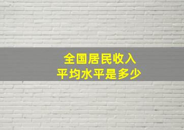 全国居民收入平均水平是多少