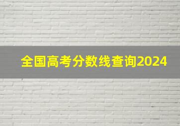 全国高考分数线查询2024