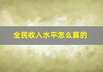 全民收入水平怎么算的