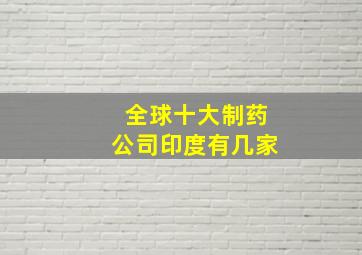 全球十大制药公司印度有几家