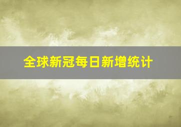 全球新冠每日新增统计