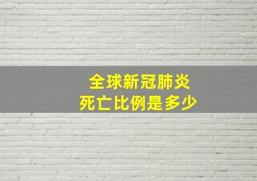 全球新冠肺炎死亡比例是多少