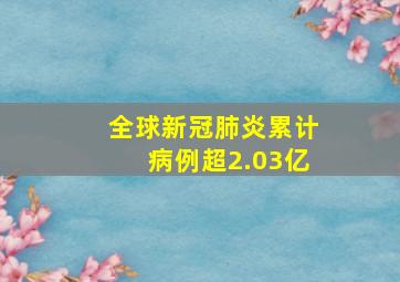 全球新冠肺炎累计病例超2.03亿