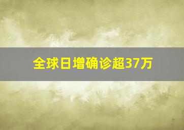 全球日增确诊超37万