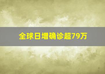 全球日增确诊超79万