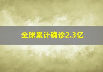 全球累计确诊2.3亿