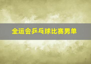 全运会乒乓球比赛男单