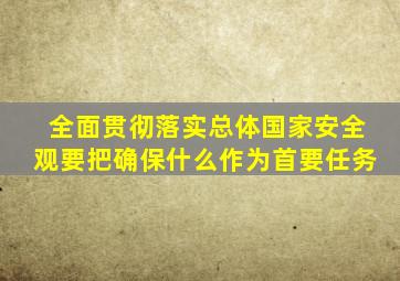 全面贯彻落实总体国家安全观要把确保什么作为首要任务