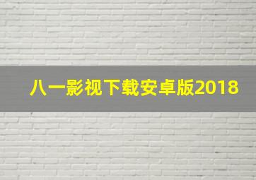 八一影视下载安卓版2018