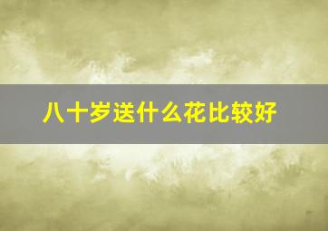 八十岁送什么花比较好