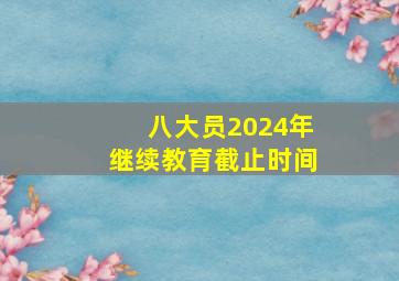 八大员2024年继续教育截止时间