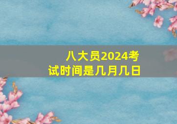 八大员2024考试时间是几月几日