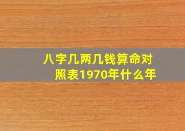 八字几两几钱算命对照表1970年什么年