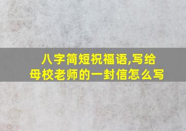 八字简短祝福语,写给母校老师的一封信怎么写