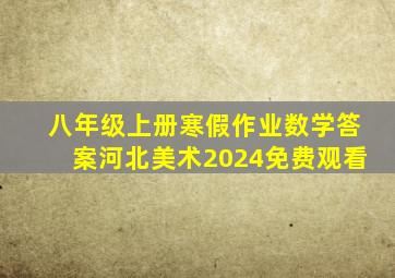 八年级上册寒假作业数学答案河北美术2024免费观看