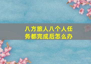 八方旅人八个人任务都完成后怎么办