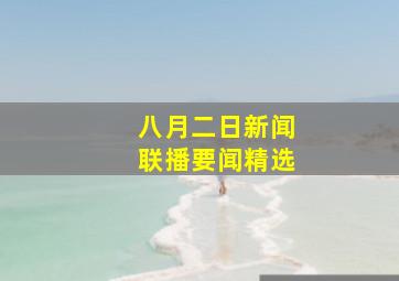 八月二日新闻联播要闻精选