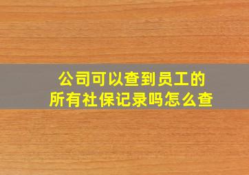 公司可以查到员工的所有社保记录吗怎么查