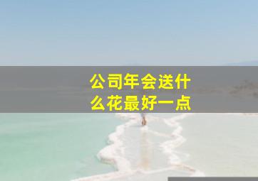 公司年会送什么花最好一点