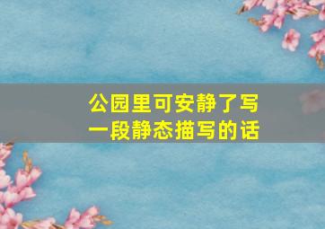 公园里可安静了写一段静态描写的话