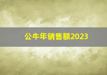 公牛年销售额2023