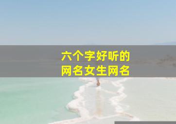 六个字好听的网名女生网名