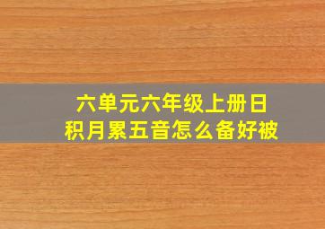 六单元六年级上册日积月累五音怎么备好被