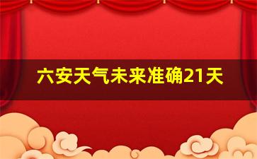 六安天气未来准确21天