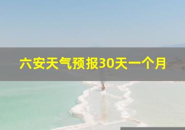 六安天气预报30天一个月