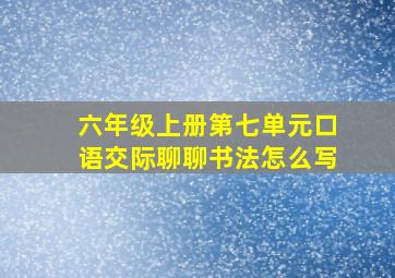 六年级上册第七单元口语交际聊聊书法怎么写