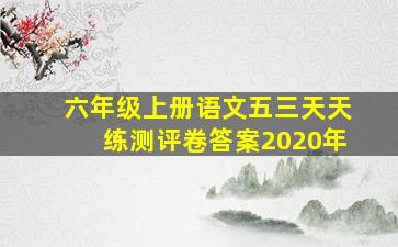 六年级上册语文五三天天练测评卷答案2020年