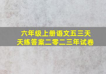 六年级上册语文五三天天练答案二零二三年试卷