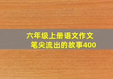 六年级上册语文作文笔尖流出的故事400