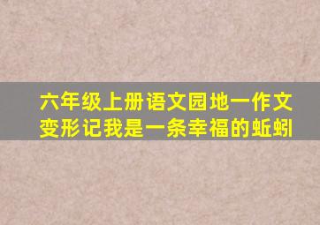 六年级上册语文园地一作文变形记我是一条幸福的蚯蚓