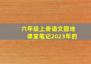 六年级上册语文园地课堂笔记2023年的