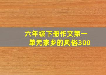 六年级下册作文第一单元家乡的风俗300