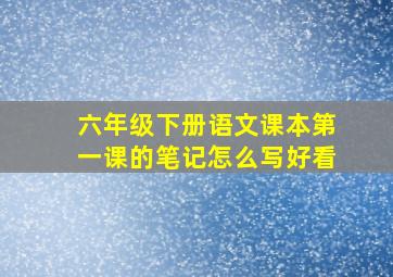 六年级下册语文课本第一课的笔记怎么写好看