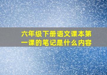 六年级下册语文课本第一课的笔记是什么内容