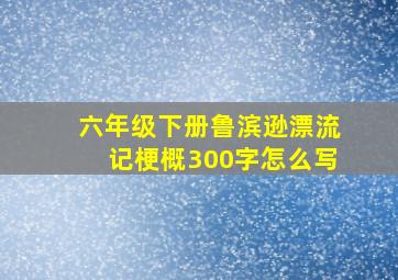 六年级下册鲁滨逊漂流记梗概300字怎么写