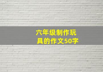 六年级制作玩具的作文50字