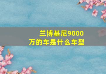 兰博基尼9000万的车是什么车型