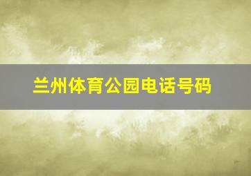 兰州体育公园电话号码