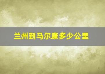 兰州到马尔康多少公里