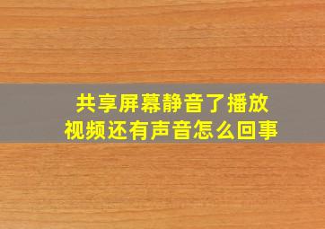 共享屏幕静音了播放视频还有声音怎么回事