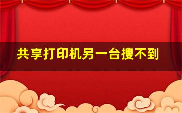 共享打印机另一台搜不到