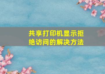 共享打印机显示拒绝访问的解决方法